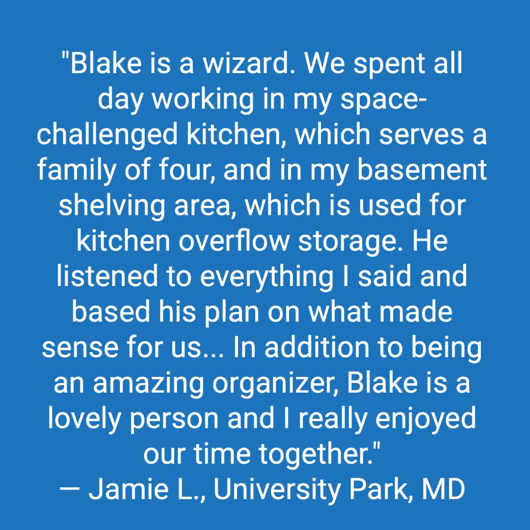 Customer review: Blake is a wizard. We spent all day working in my space-challenged kitchen, which serves a family of four, and in my basement shelving area, which is used for kitchen overflow storage. He listened to everything I said and based his plan on what made sense for us (i.e. keeping often-used appliances accessible, keeping snacks and paper goods at a low level for the kids to reach). He ordered and brought all the bins and gadgets we needed and even came through with stuff we hadn’t planned on (like a hook for my apron). I didn’t think I had much to get rid of, but with Blake’s gentle help (“When’s the last time you used this? Can we let it go?”), we filled five trash bags with stuff that wasn’t serving me, like too many cheap vases, old Tupperware, extra grilling utensils, and more. In addition to being an amazing organizer, Blake is a lovely person and I really enjoyed our time together. I’m thrilled with my organized kitchen. Thanks, Blake!
