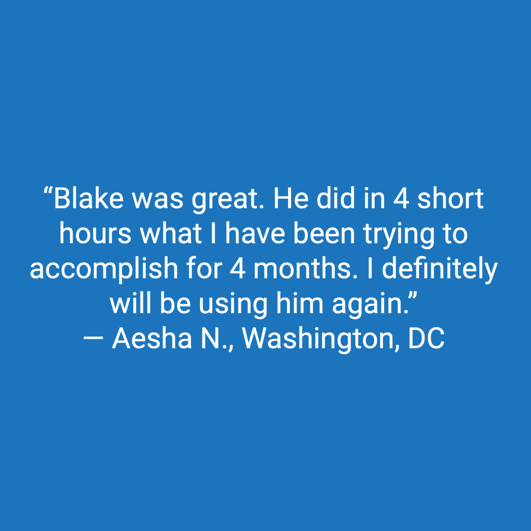 Customer review: Blake was great. He did in 4 short hours what I have been trying to accomplish for 4 months. I definitely will be using him again.